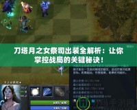刀塔月之女祭司出裝全解析：讓你掌控戰局的關鍵秘訣！