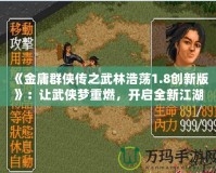 《金庸群俠傳之武林浩蕩1.8創新版》：讓武俠夢重燃，開啟全新江湖冒險！