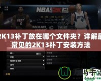 2K13補丁放在哪個文件夾？詳解最常見的2K13補丁安裝方法