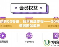 提升你的QQ等級，暢享極速體驗(yàn)——QQ等級加速器網(wǎng)站解析