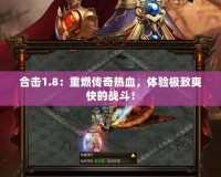 合擊1.8：重燃傳奇熱血，體驗極致爽快的戰斗！
