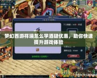 夢幻西游祥瑞怎么學酒肆優(yōu)惠，助你快速提升游戲體驗