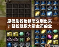 魔獸刷錢秘籍怎么刷出來？輕松賺取大量金幣的全攻略