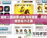 胡萊三國(guó)戰(zhàn)獸血脈如何激發(fā)，開啟絕世戰(zhàn)力之路