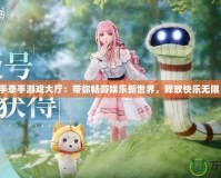 手牽手游戲大廳：帶你暢游娛樂(lè)新世界，釋放快樂(lè)無(wú)限！