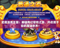 武藏洛克王國：解鎖奇幻冒險之旅，開啟屬于你的魔法世界！
