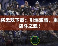 猛將無(wú)雙下載：引爆激情，重燃戰(zhàn)斗之魂！