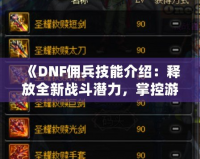 《DNF傭兵技能介紹：釋放全新戰(zhàn)斗潛力，掌控游戲命運！》