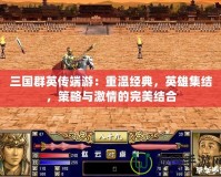 三國群英傳端游：重溫經典，英雄集結，策略與激情的完美結合