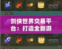 劍俠世界交易平臺：打造全新游戲交易生態，暢享便捷與安全