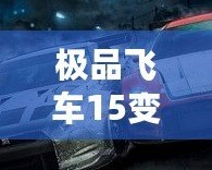 極品飛車15變速2免安裝版本：極速飆車、真實體驗，暢享無與倫比的駕駛樂趣