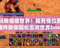 玩轉魔獸世界！稀有怪位置插件助你輕松擊敗世界boss，暢享全新冒險體驗！