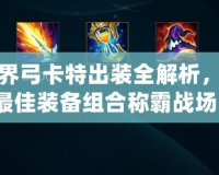 手游界弓卡特出裝全解析，掌握最佳裝備組合稱霸戰場！