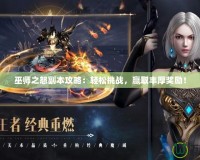 巫師之怒副本攻略：輕松挑戰，贏取豐厚獎勵！