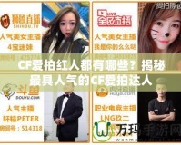 CF愛拍紅人都有哪些？揭秘最具人氣的CF愛拍達人