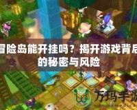冒險(xiǎn)島能開掛嗎？揭開游戲背后的秘密與風(fēng)險(xiǎn)