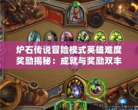 爐石傳說冒險模式英雄難度獎勵揭秘：成就與獎勵雙豐收，挑戰極限！