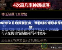 DNF怎么開(kāi)啟深淵任務(wù)，助你輕松賺取豐厚獎(jiǎng)勵(lì)！
