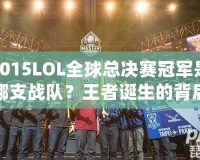 2015LOL全球總決賽冠軍是哪支戰隊？王者誕生的背后故事