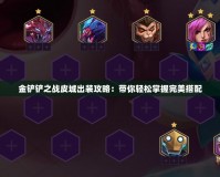 金鏟鏟之戰皮城出裝攻略：帶你輕松掌握完美搭配