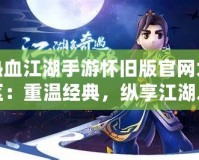 熱血江湖手游懷舊版官網大區：重溫經典，縱享江湖之樂