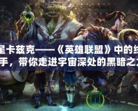 暗星卡茲克——《英雄聯(lián)盟》中的終極獵手，帶你走進(jìn)宇宙深處的黑暗之力！