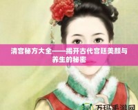 清宮秘方大全——揭開古代宮廷美顏與養生的秘密