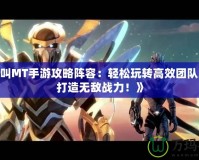 《我叫MT手游攻略陣容：輕松玩轉(zhuǎn)高效團(tuán)隊(duì)組合，打造無(wú)敵戰(zhàn)力！》