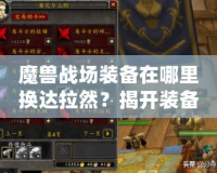 魔獸戰(zhàn)場裝備在哪里換達拉然？揭開裝備兌換的秘密！
