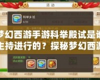夢幻西游手游科舉殿試是誰主持進行的？探秘夢幻西游科舉的神秘背后