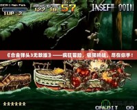 《合金彈頭3無敵版》——瘋狂冒險，極限挑戰，盡在你手！