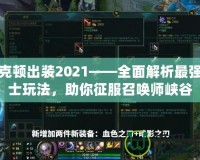 雷克頓出裝2021——全面解析最強戰(zhàn)士玩法，助你征服召喚師峽谷