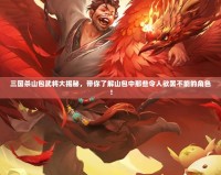 三國殺山包武將大揭秘，帶你了解山包中那些令人欲罷不能的角色！