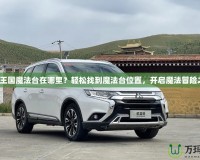 洛克王國魔法臺在哪里？輕松找到魔法臺位置，開啟魔法冒險之旅！
