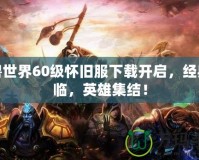 魔獸世界60級懷舊服下載開啟，經典再臨，英雄集結！