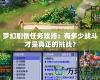 夢幻劇情任務攻略：有多少戰斗才是真正的挑戰？