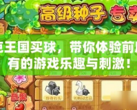 洛克王國(guó)買(mǎi)球，帶你體驗(yàn)前所未有的游戲樂(lè)趣與刺激！
