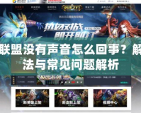 英雄聯盟沒有聲音怎么回事？解決方法與常見問題解析