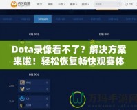 Dota錄像看不了？解決方案來(lái)啦！輕松恢復(fù)暢快觀賽體驗(yàn)