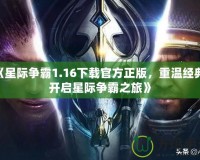 《星際爭霸1.16下載官方正版，重溫經典，開啟星際爭霸之旅》