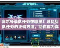賽爾號戰(zhàn)隊任務在哪里？尋找戰(zhàn)隊任務的正確方法，助你成為真正的賽爾英雄！