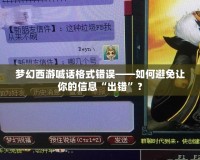 夢幻西游喊話格式錯誤——如何避免讓你的信息“出錯”？