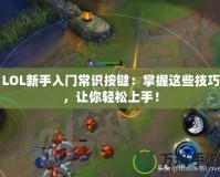LOL新手入門常識按鍵：掌握這些技巧，讓你輕松上手！
