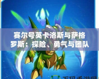 賽爾號英卡洛斯與薩格羅斯：探險、勇氣與團(tuán)隊精神的完美結(jié)合
