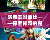 洛克王國菲比——探索神奇的魔法世界，開啟冒險之旅