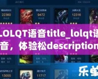 LOLQT語音title_lolqt語音，體驗(yàn)松description_本？