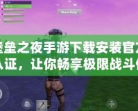 堡壘之夜手游下載安裝官方認證，讓你暢享極限戰斗體驗