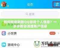 如何徹底刪除QQ游戲個(gè)人信息？一步步教你清理賬戶信息