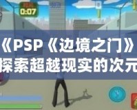 《PSP《邊境之門》：探索超越現實的次元之門，開啟前所未有的冒險旅程》