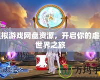 模擬游戲網盤資源，開啟你的虛擬世界之旅